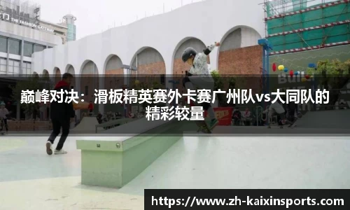 巅峰对决：滑板精英赛外卡赛广州队vs大同队的精彩较量