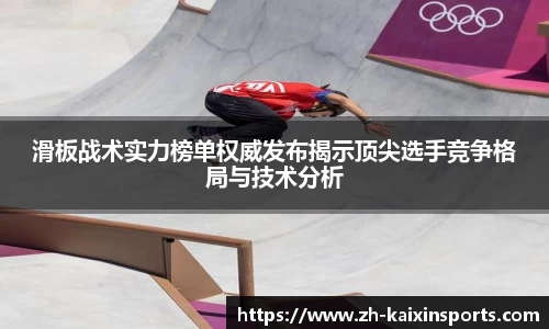 滑板战术实力榜单权威发布揭示顶尖选手竞争格局与技术分析
